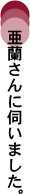 亜蘭さんに伺いました。