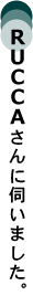 RUCCAさんに伺いました。